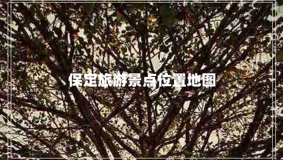 保定旅游景点位置地图