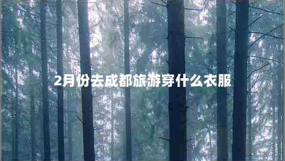 2月份去成都旅游穿什么衣服