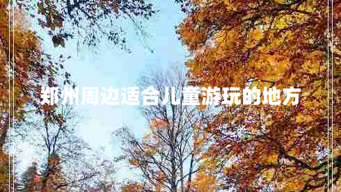 郑州周边适合儿童游玩的地方