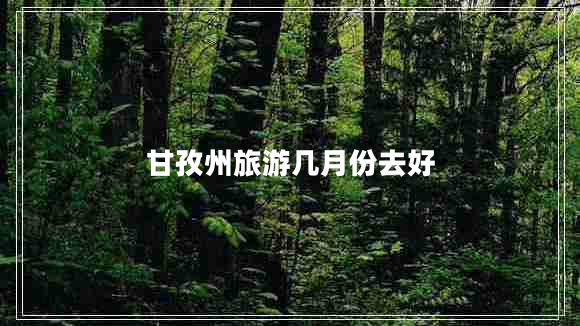 甘孜州旅游几月份去好