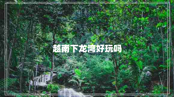 越南下龙湾好玩吗