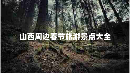山西周边春节旅游景点大全