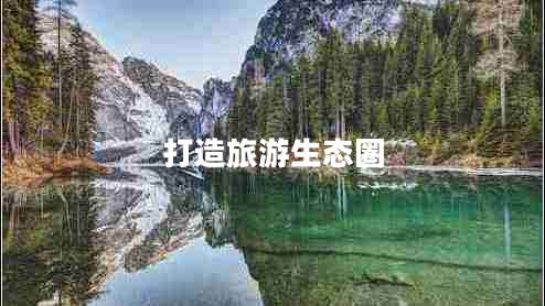 打造旅游生态圈