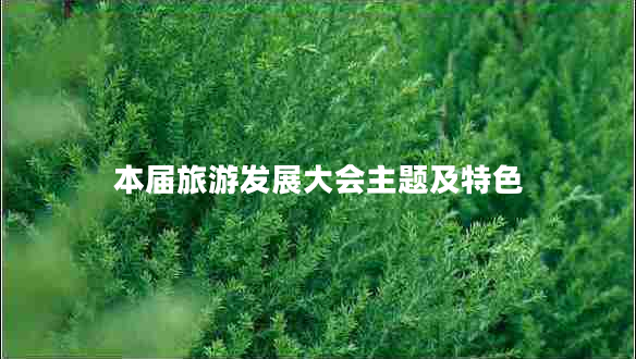 本届旅游发展大会主题及特色