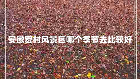 安徽宏村风景区哪个季节去比较好