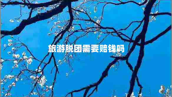 旅游脱团需要赔钱吗