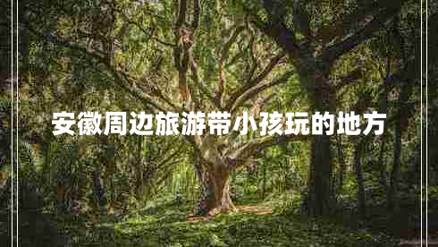 安徽周边旅游带小孩玩的地方