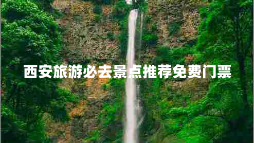 西安旅游必去景点推荐免费门票