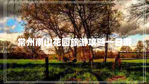 常州南山花园旅游攻略一日游