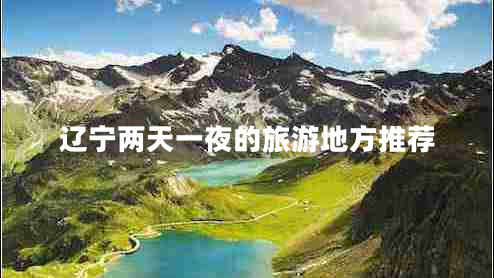 辽宁两天一夜的旅游地方推荐