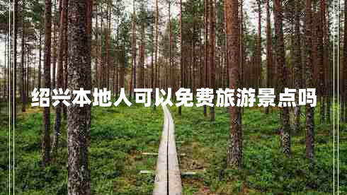 绍兴本地人可以免费旅游景点吗