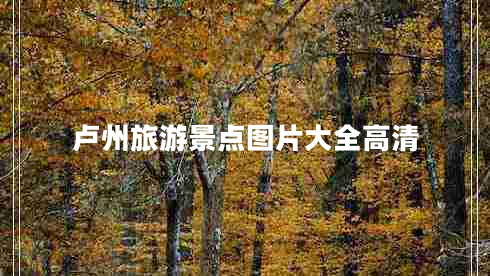 卢州旅游景点图片大全高清