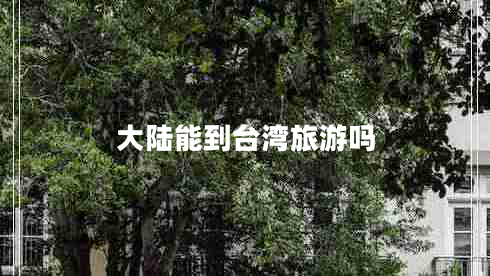大陆能到台湾旅游吗