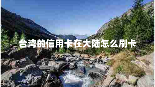 台湾的信用卡在大陆怎么刷卡