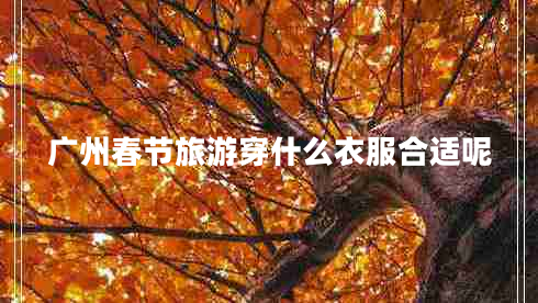 广州春节旅游穿什么衣服合适呢