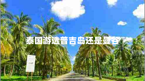 泰国游选普吉岛还是曼谷