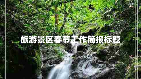 旅游景区春节工作简报标题