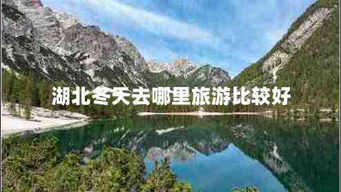 湖北冬天去哪里旅游比较好