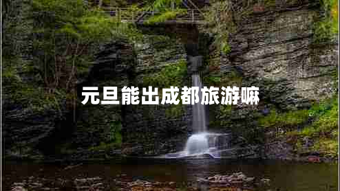 元旦能出成都旅游嘛