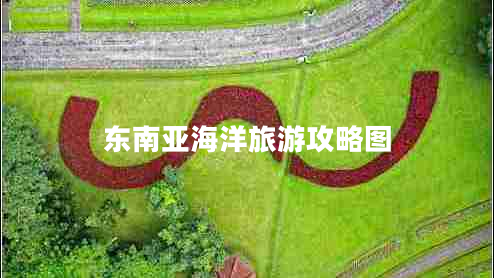 东南亚海洋旅游攻略图