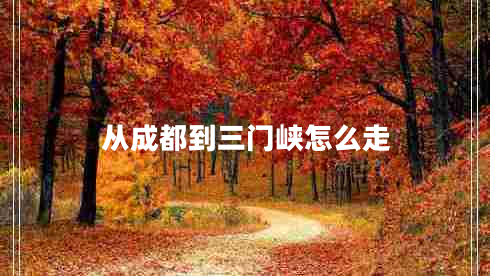 从成都到三门峡怎么走
