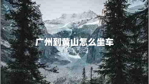 广州到黄山怎么坐车
