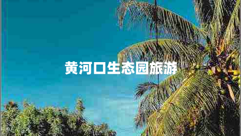 黄河口生态园旅游