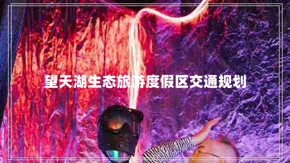 望天湖生态旅游度假区交通规划
