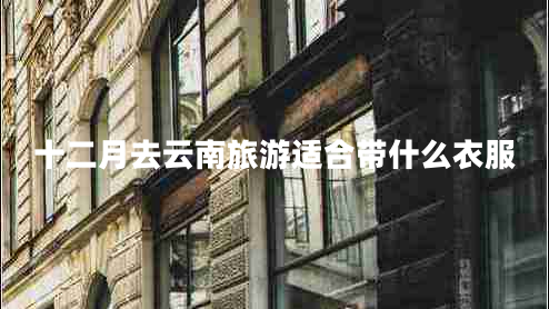 十二月去云南旅游适合带什么衣服