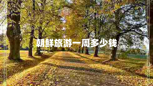 朝鲜旅游一周多少钱