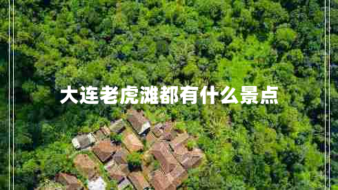 大连老虎滩都有什么景点 大连老虎滩都有什么景点