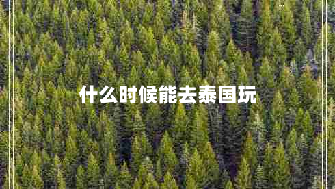什么时候能去泰国玩