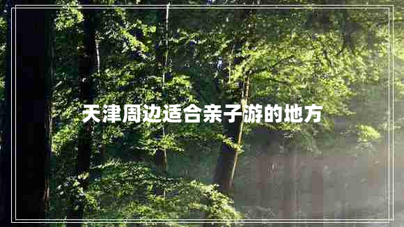 天津周边适合亲子游的地方
