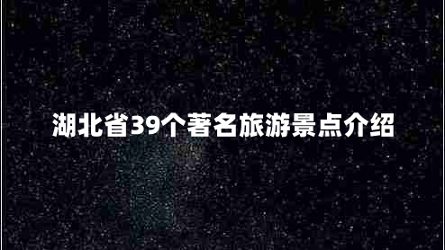 湖北省39个著名旅游景点介绍
