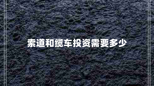 索道和缆车投资需要多少