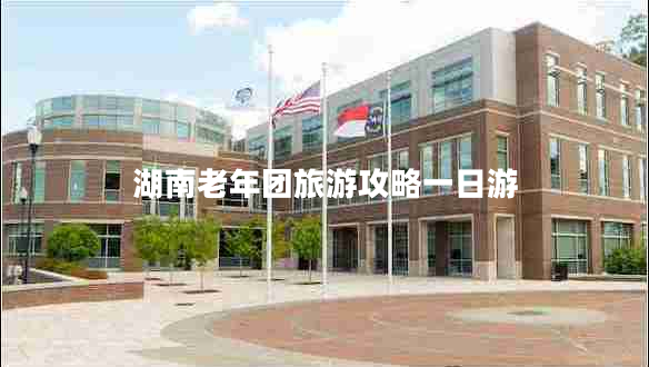 湖南老年团旅游攻略一日游 湖南老年团旅游攻略一日游