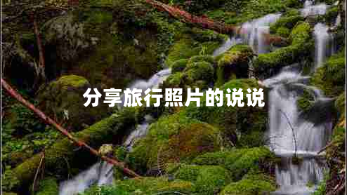 分享旅行照片的说说 分享旅行照片的说说