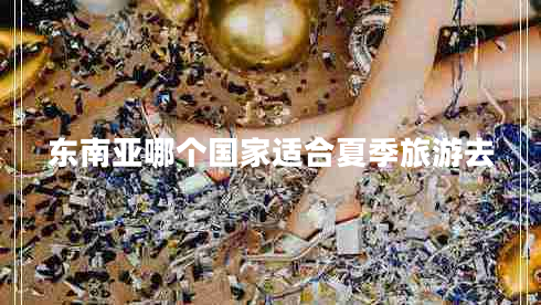 东南亚哪个国家适合夏季旅游去