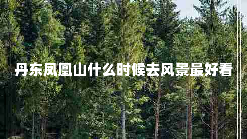 丹东凤凰山什么时候去风景最好看
