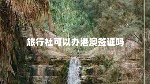 旅行社可以办港澳签证吗