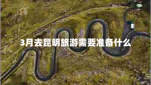 3月去昆明旅游需要准备什么