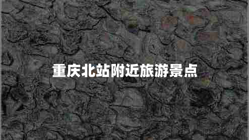 重庆北站附近旅游景点