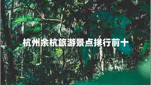 杭州余杭旅游景点排行前十