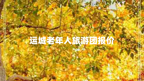 运城老年人旅游团报价