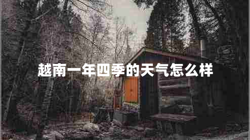 越南一年四季的天气怎么样