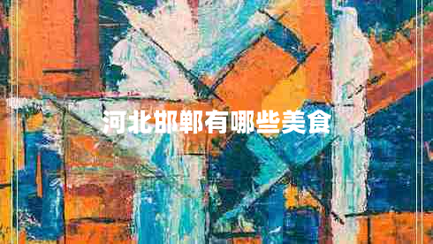 河北邯郸有哪些美食 河北邯郸有哪些美食