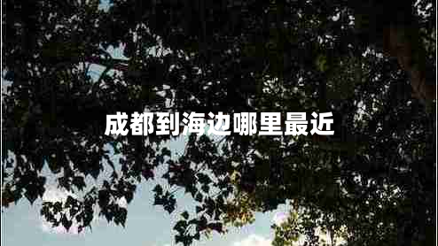 成都到海边哪里最近