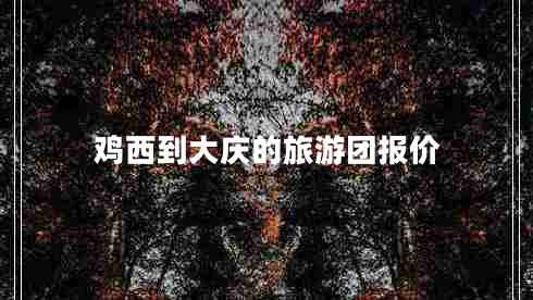 鸡西到大庆的旅游团报价