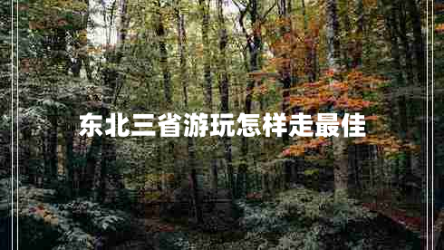 东北三省游玩怎样走最佳