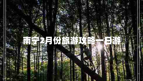 南宁2月份旅游攻略一日游